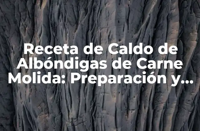 Receta de Caldo de Albóndigas de Carne Molida: Preparación y Variaciones