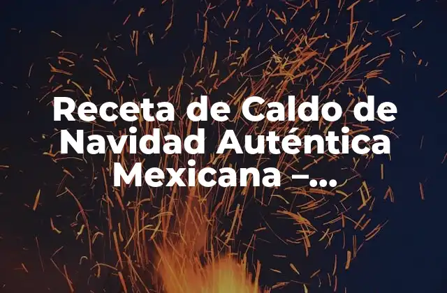 Receta de Caldo de Navidad Auténtica Mexicana – Preparación y Ingredientes