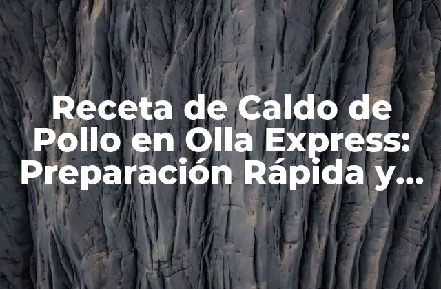 Receta de Caldo de Pollo en Olla Express: Preparación Rápida y Deliciosa