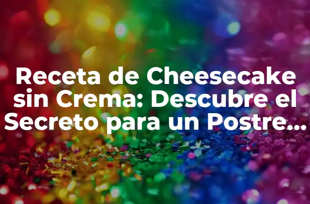 Receta de Cheesecake sin Crema: Descubre el Secreto para un Postre Delicioso