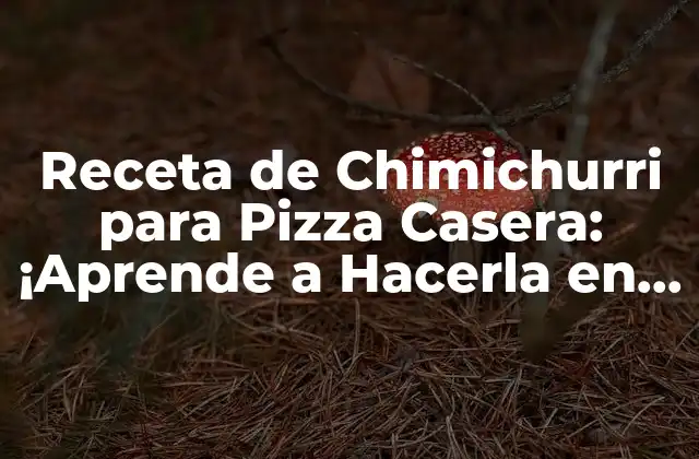 Receta de Chimichurri para Pizza Casera: ¡aprende a Hacerla en Casa!