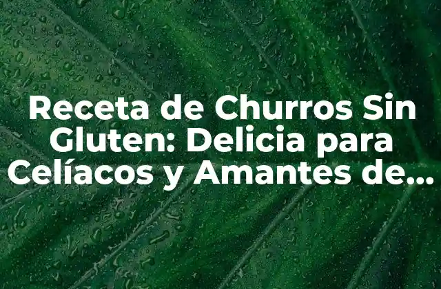 Receta de Churros sin Gluten: Delicia para Celíacos y Amantes de la Comida sin Gluten