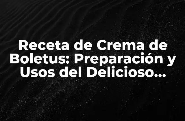Receta de Crema de Boletus: Preparación y Usos Del Delicioso Ingrediente