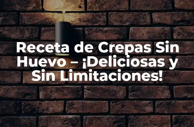 Receta de Crepas sin Huevo – ¡deliciosas y sin Limitaciones!