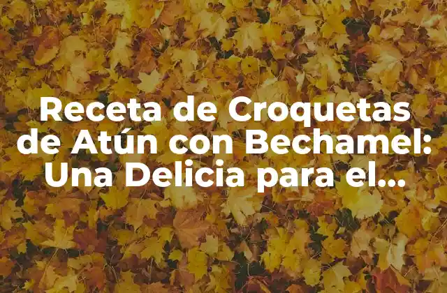 Receta de Croquetas de Atún con Bechamel: una Delicia para el Paladar