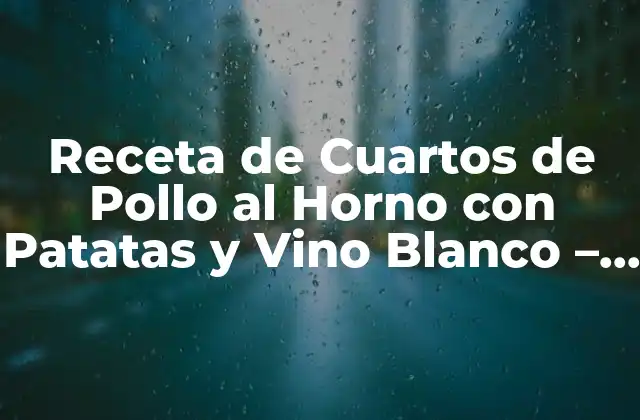 Receta de Cuartos de Pollo Al Horno con Patatas y Vino Blanco – Delicioso y Fácil de Preparar