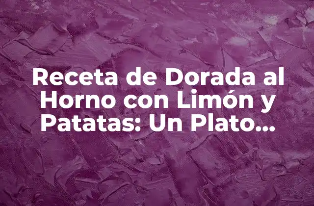 Receta de Dorada Al Horno con Limón y Patatas: un Plato Delicioso y Saludable