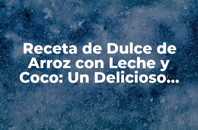 Receta de Dulce de Arroz con Leche y Coco: un Delicioso Postre Casero