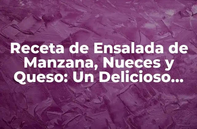 ¿Cuáles son los Beneficios Nutricionales de la Ensalada de Manzana, Nueces y Queso?