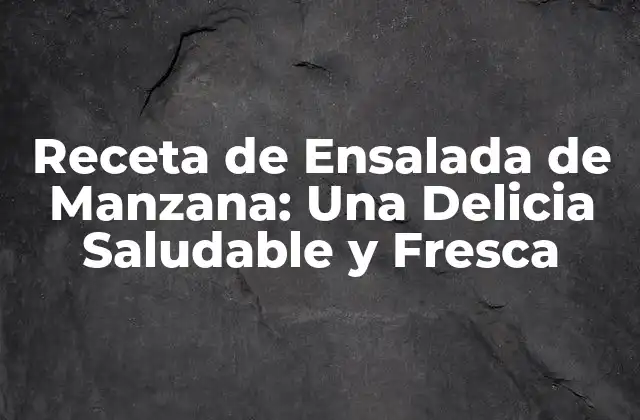 Receta de Ensalada de Manzana: una Delicia Saludable y Fresca
