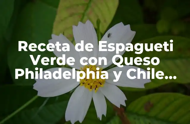 Receta de Espagueti Verde con Queso Philadelphia y Chile Poblano: un Plato Único y Delicioso