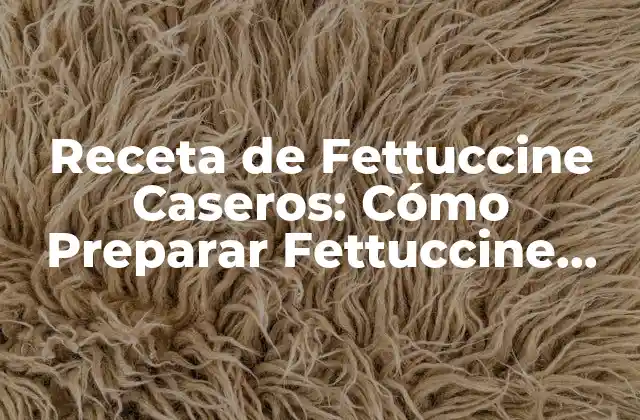 Receta de Fettuccine Caseros: Cómo Preparar Fettuccine Deliciosos en Casa