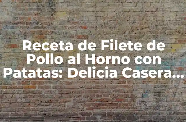 Receta de Filete de Pollo Al Horno con Patatas: Delicia Casera Fácil y Rápida