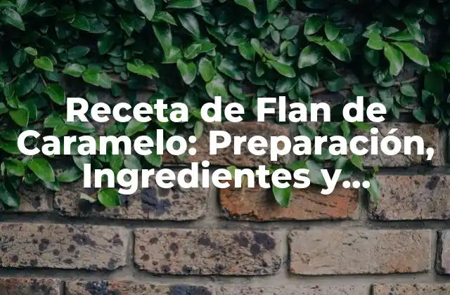 Receta de Flan de Caramelo: Preparación, Ingredientes y Consejos