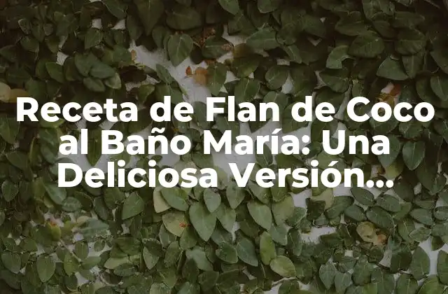 Receta de Flan de Coco Al Baño María: una Deliciosa Versión Tropical
