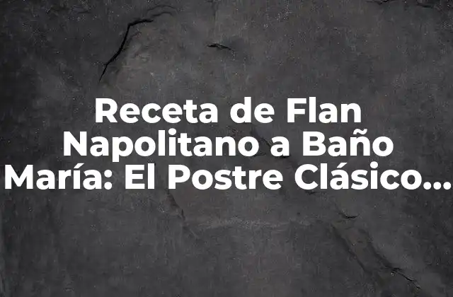 Receta de Flan Napolitano a Baño María: el Postre Clásico Italiano