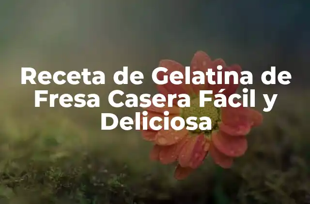 Receta de Gelatina de Fresa Casera Fácil y Deliciosa