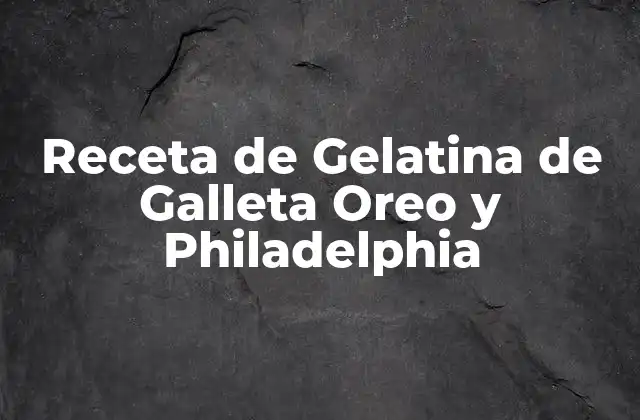 Receta de Gelatina de Galleta Oreo y Philadelphia