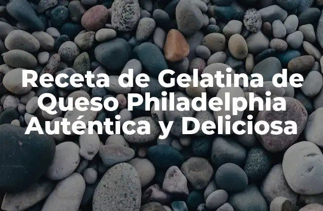 Receta de Gelatina de Queso Philadelphia Auténtica y Deliciosa
