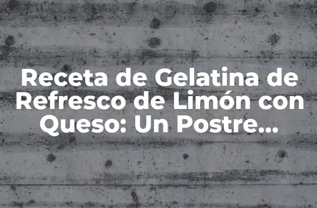 Receta de Gelatina de Refresco de Limón con Queso: un Postre Único y Delicioso