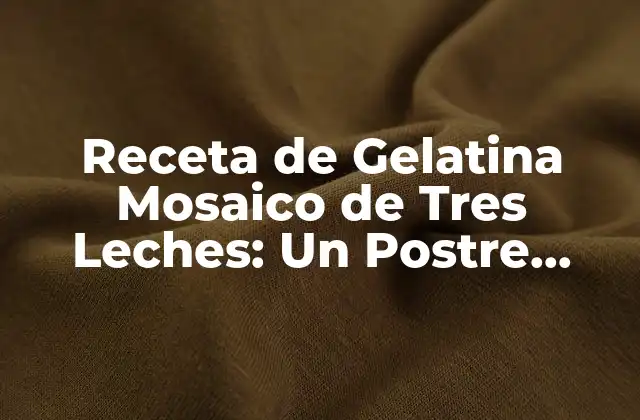 Receta de Gelatina Mosaico de Tres Leches: un Postre Único y Delicioso