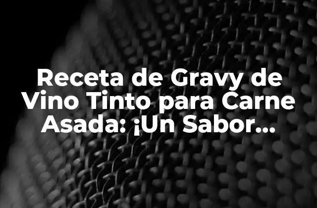 Receta de Gravy de Vino Tinto para Carne Asada: ¡un Sabor Intenso!