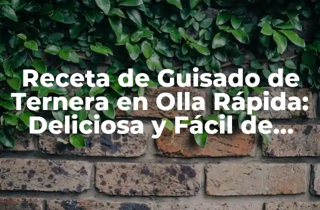 Receta de Guisado de Ternera en Olla Rápida: Deliciosa y Fácil de Preparar