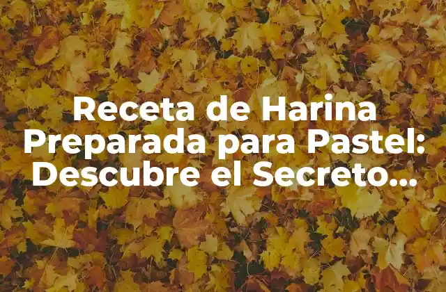 Receta de Harina Preparada para Pastel: Descubre el Secreto para Pastelería Perfecta