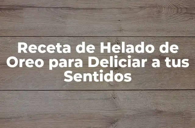 Receta de Helado de Oreo para Deliciar a Tus Sentidos