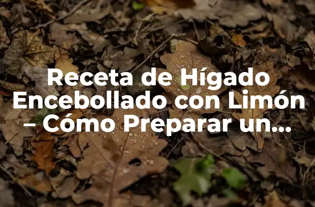 Receta de Hígado Encebollado con Limón – Cómo Preparar un Plato Delicioso