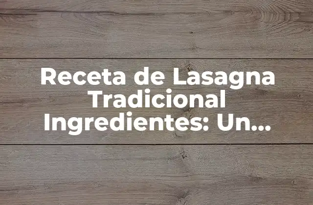 Receta de Lasagna Tradicional Ingredientes: un Clásico Italiano