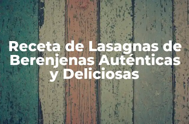 Receta de Lasagnas de Berenjenas Auténticas y Deliciosas