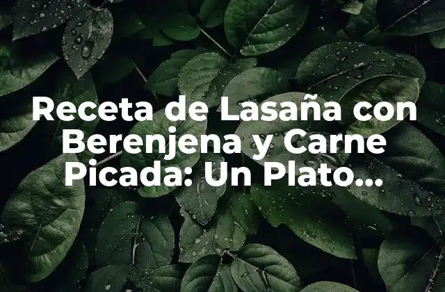 Receta de Lasaña con Berenjena y Carne Picada: un Plato Delicioso y Sano