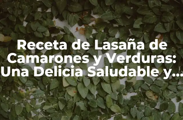 Receta de Lasaña de Camarones y Verduras: una Delicia Saludable y Saborosa