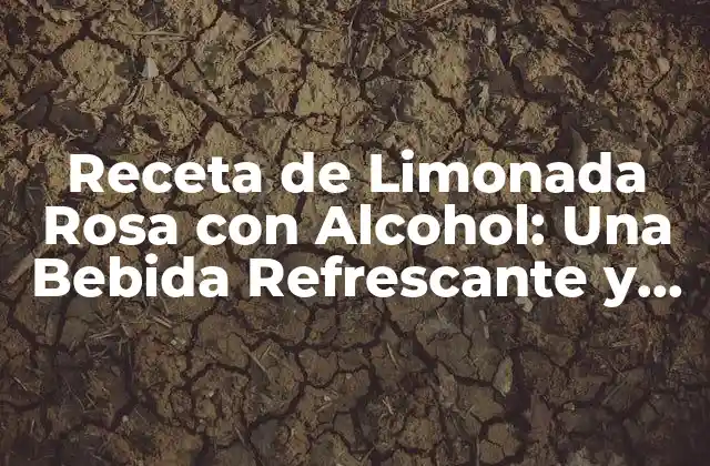 Receta de Limonada Rosa con Alcohol: una Bebida Refrescante y Única