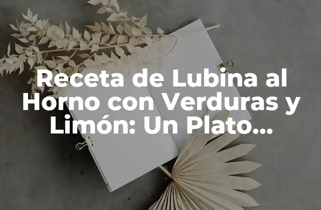 Receta de Lubina Al Horno con Verduras y Limón: un Plato Delicioso y Saludable