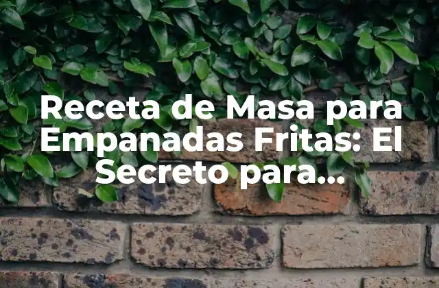 Receta de Masa para Empanadas Fritas: el Secreto para Empanadas Crispy