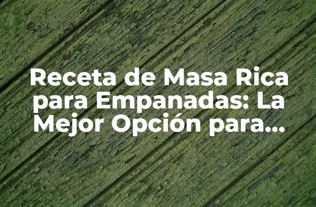 Receta de Masa Rica para Empanadas: la Mejor Opción para Empanadas Deliciosas