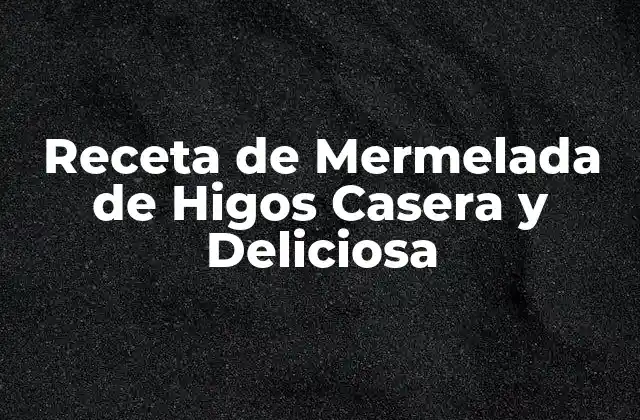 Receta de Mermelada de Higos Casera y Deliciosa