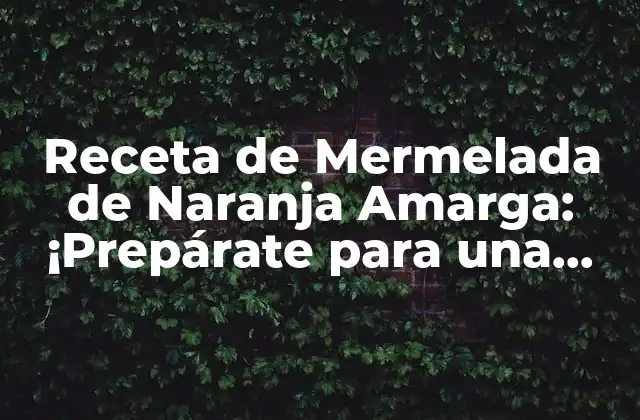 Receta de Mermelada de Naranja Amarga: ¡prepárate para una Explosion de Sabor!