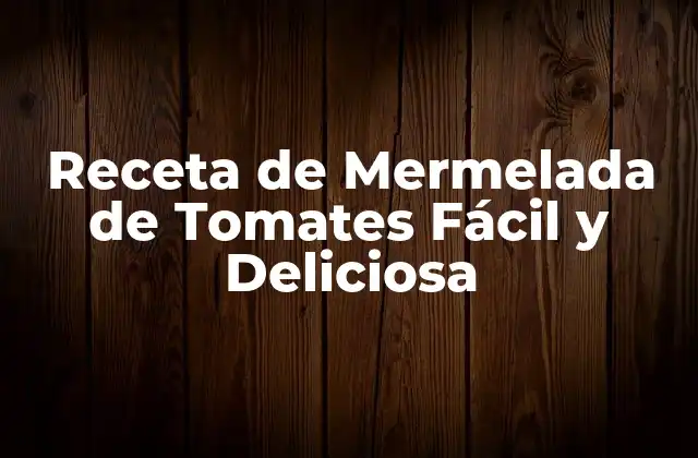 Receta de Mermelada de Tomates Fácil y Deliciosa