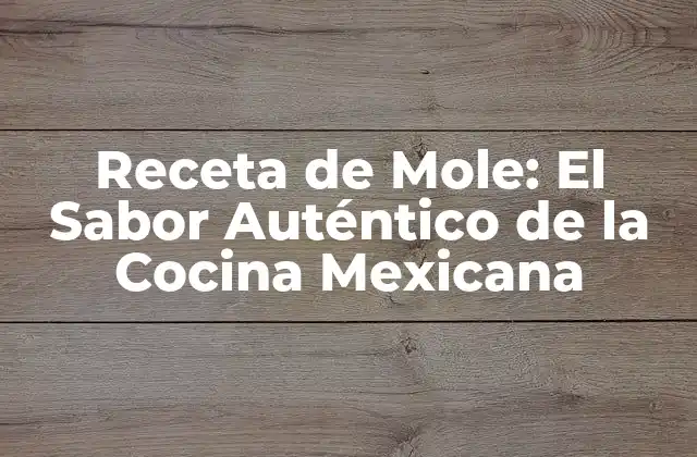 Receta de Mole: el Sabor Auténtico de la Cocina Mexicana
