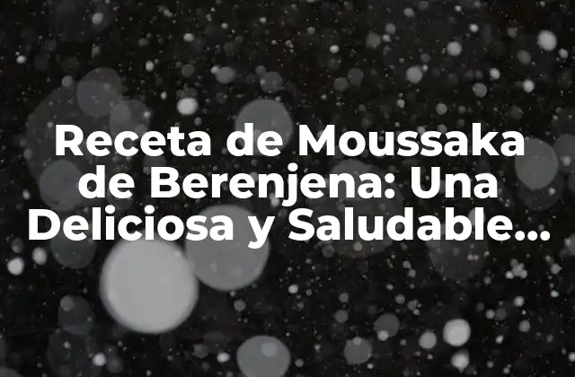Receta de Moussaka de Berenjena: una Deliciosa y Saludable Opción Vegetariana