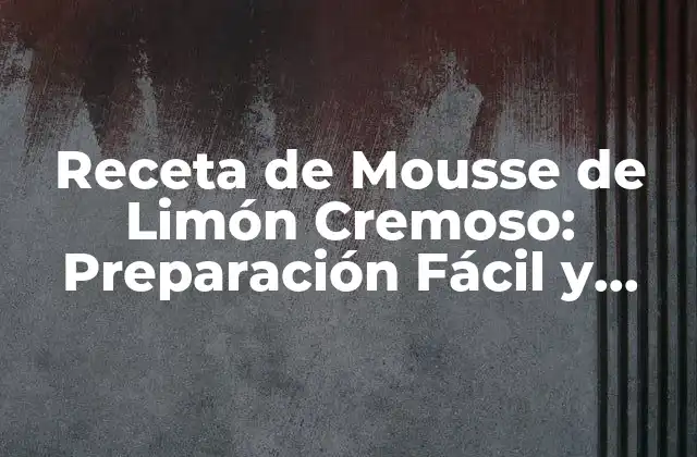 Receta de Mousse de Limón Cremoso: Preparación Fácil y Deliciosa