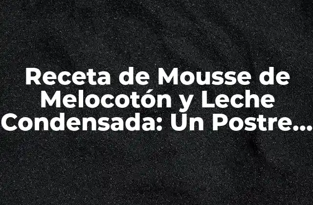 Orígenes de la Mousse de Melocotón y Leche Condensada