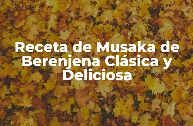 Receta de Musaka de Berenjena Clásica y Deliciosa