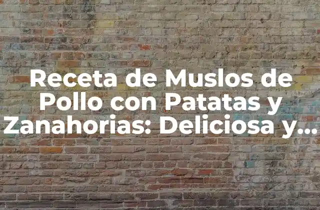 Receta de Muslos de Pollo con Patatas y Zanahorias: Deliciosa y Nutritiva