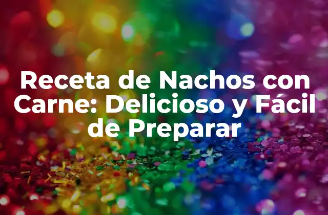 Receta de Nachos con Carne: Delicioso y Fácil de Preparar