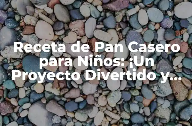 Receta de Pan Casero para Niños: ¡un Proyecto Divertido y Saludable!