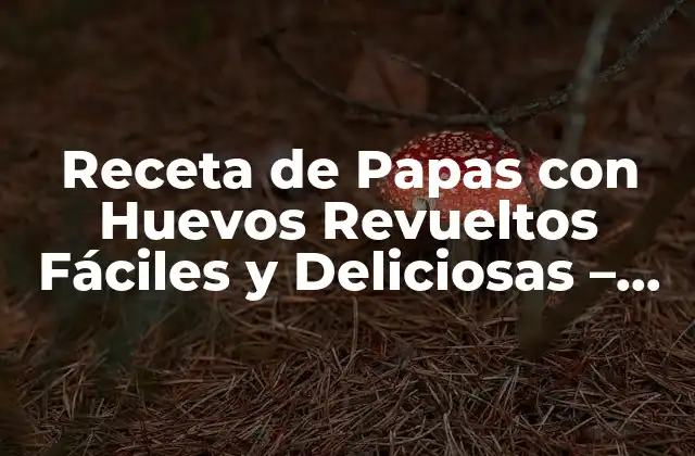 Receta de Papas con Huevos Revueltos Fáciles y Deliciosas – ¡aprende a Prepararla!